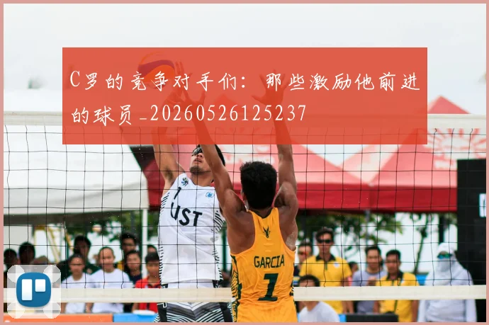 C罗的竞争对手们:那些激励他前进的球员_20260526125237