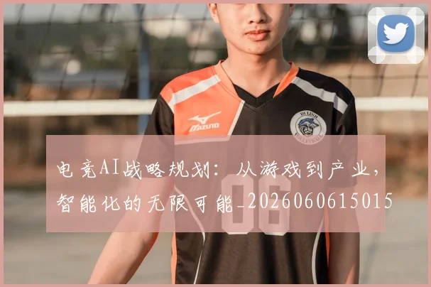 电竞AI战略规划:从游戏到产业,智能化的无限可能_20260606150152