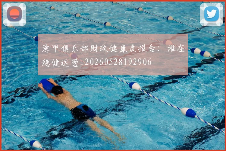 意甲俱乐部财政健康度报告:谁在稳健运营_20260528192906