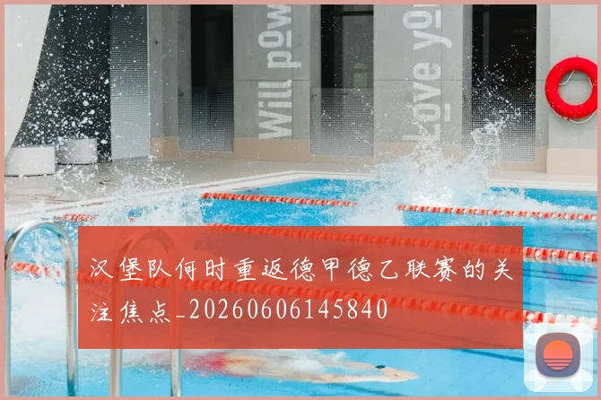 汉堡队何时重返德甲德乙联赛的关注焦点_20260606145840