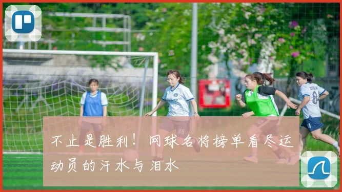 不止是胜利!网球名将榜单看尽运动员的汗水与泪水