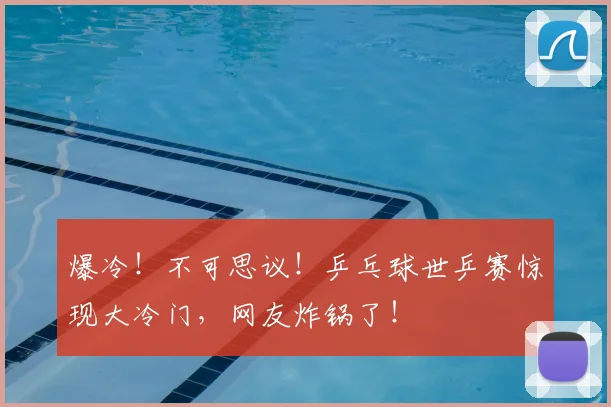 爆冷!不可思议!乒乓球世乒赛惊现大冷门,网友炸锅了!