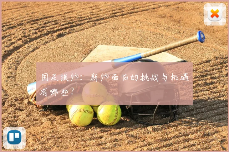 国足换帅:新帅面临的挑战与机遇有哪些?