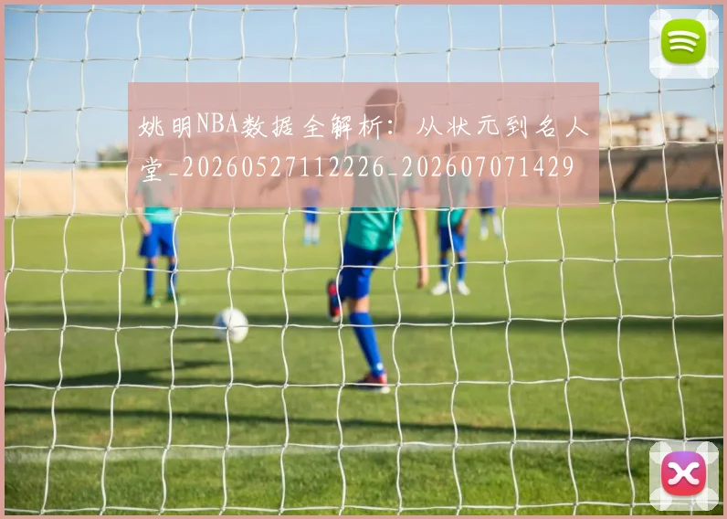 姚明NBA数据全解析:从状元到名人堂_20260527112226_20260707142943