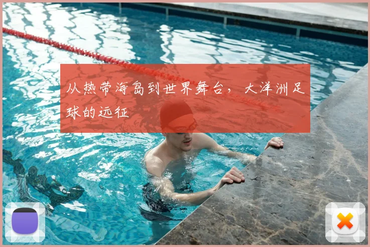 从热带海岛到世界舞台,大洋洲足球的远征