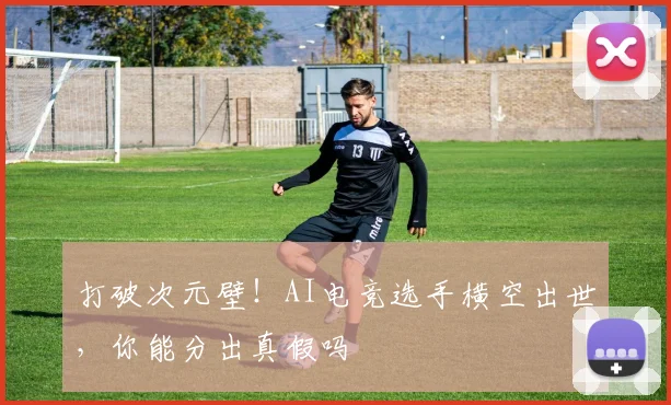 打破次元壁!AI电竞选手横空出世,你能分出真假吗