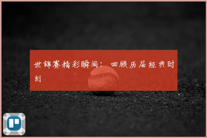 世锦赛精彩瞬间:回顾历届经典时刻