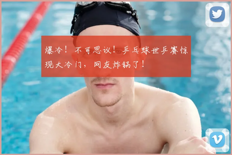 爆冷!不可思议!乒乓球世乒赛惊现大冷门,网友炸锅了!