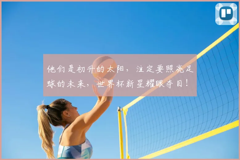 他们是初升的太阳,注定要照亮足球的未来,世界杯新星耀眼夺目!