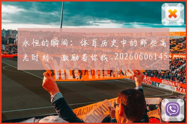 永恒的瞬间:体育历史中的那些高光时刻,激励着你我_20260606145840