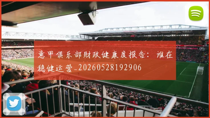 意甲俱乐部财政健康度报告:谁在稳健运营_20260528192906