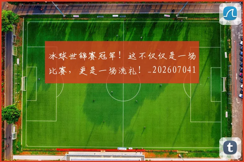 冰球世锦赛冠军!这不仅仅是一场比赛,更是一场洗礼!_20260704172940