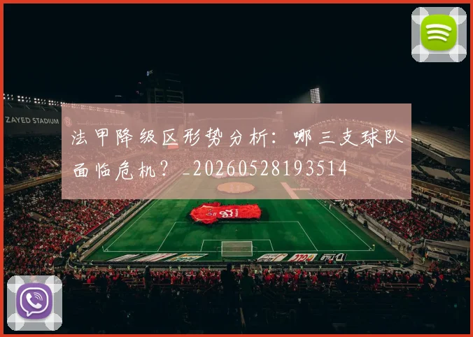 法甲降级区形势分析:哪三支球队面临危机?_20260528193514