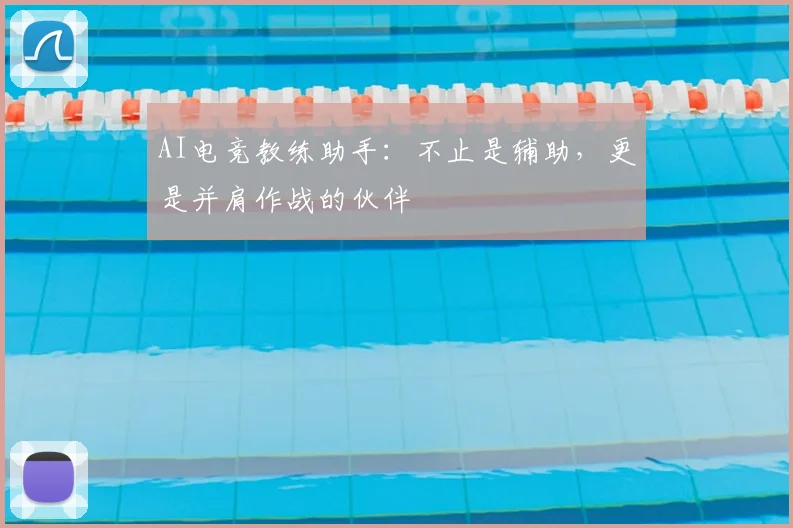 AI电竞教练助手:不止是辅助,更是并肩作战的伙伴