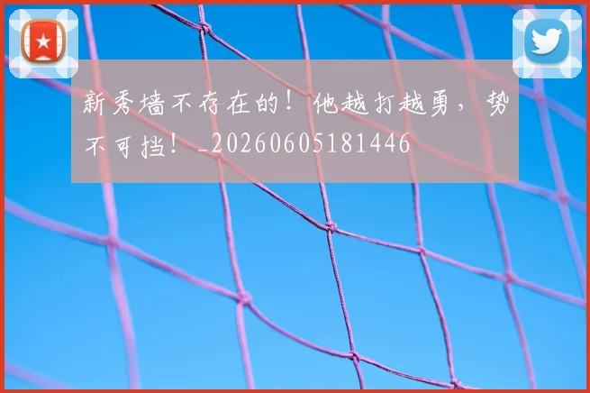 新秀墙不存在的!他越打越勇,势不可挡!_20260605181446