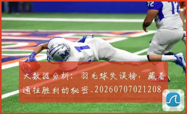 大数据分析:羽毛球失误榜,藏着通往胜利的秘密_20260707021208