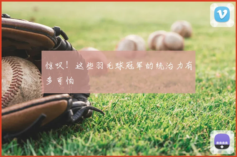 惊叹!这些羽毛球冠军的统治力有多可怕