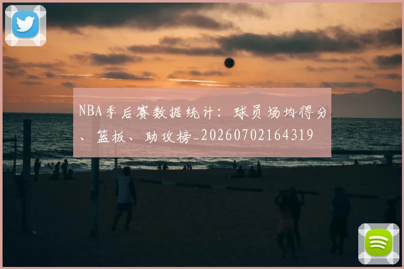 NBA季后赛数据统计:球员场均得分、篮板、助攻榜_20260702164319