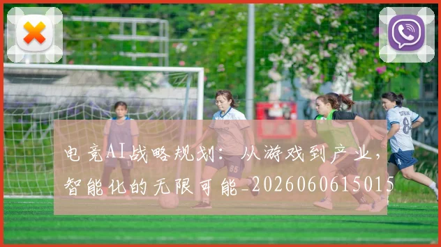 电竞AI战略规划:从游戏到产业,智能化的无限可能_20260606150152