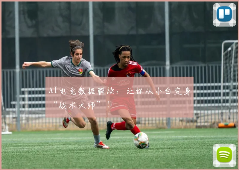AI电竞数据解读,让你从小白变身“战术大师”!