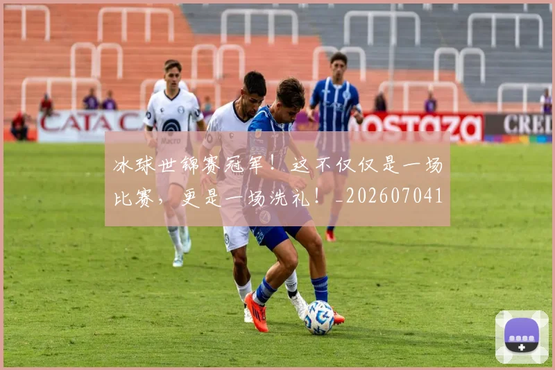 冰球世锦赛冠军!这不仅仅是一场比赛,更是一场洗礼!_20260704172940