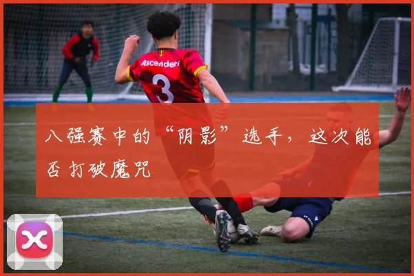 八强赛中的“阴影”选手,这次能否打破魔咒