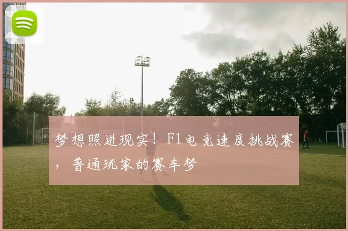 梦想照进现实!F1电竞速度挑战赛,普通玩家的赛车梦