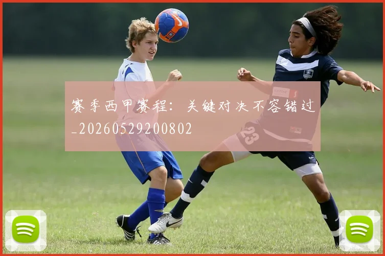 赛季西甲赛程:关键对决不容错过_20260529200802